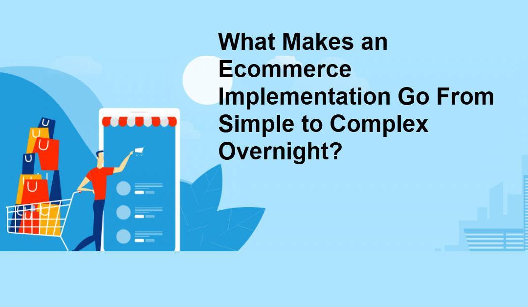 What Makes an Ecommerce Implementation Go From Simple to Complex Overnight?